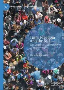 Time, Freedom and the Self: The Cultural Construction of “Free” Time (Leisure Studies in a Global Era)