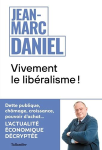 Vivement le libéralisme ! L'actualité économique décryptée - Jean-Marc Daniel