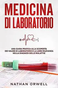 Medicina di Laboratorio: Una Guida Pratica alla Scoperta dei Valori di Laboratorio e la loro Rilevanza