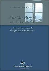 Der Mensch wird am Du zum Ich: Eine Auseinandersetzung mit der Dialogphilosophie des XX. Jahrhunderts