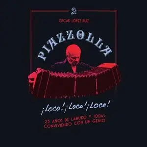 «Piazzolla, loco, loco, loco. 25 años de laburo y jodas conviviendo con un genio» by Oscar López Ruiz