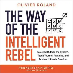 The Way of the Intelligent Rebel: Succeed Outside the System, Teach Yourself Anything, and Achieve Ultimate Freedom [Audiobook]