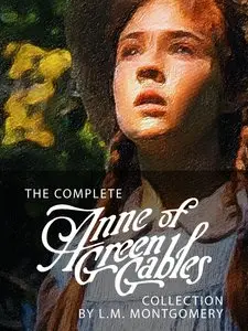 The Complete Anne of Green Gables Collection: 10 Classic Books, including Anne of Green Gables, Anne of Avonlea and 8 Others