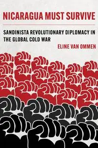 Nicaragua Must Survive: Sandinista Revolutionary Diplomacy in the Global Cold War