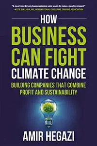 How Business Can Fight Climate Change: Building Companies that Combine Profit and Sustainability