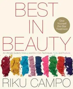 «Best in Beauty: An Ultimate Guide to Makeup and Skincare Techniques, Tools, and Products» by Riku Campo