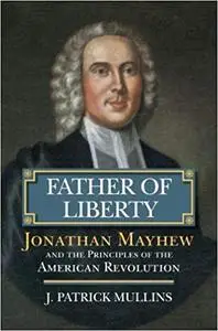 Father of Liberty: Jonathan Mayhew and the Principles of the American Revolution