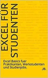 Excel für Studenten: Excel Basics fuer Praktikanten, Werkstudenten und Studienjobs. (German Edition)