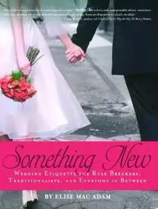 «Something New: Wedding Etiquette for Rule Breakers, Traditionalists, and Everyone in Between» by Elise Mac Adam