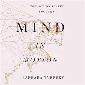 Mind in Motion: How Action Shapes Thought [Audiobook] (Repost)