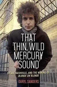 That Thin, Wild Mercury Sound: Dylan, Nashville, and the Making of Blonde on Blonde