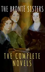 «The Brontë Sisters: The Complete Novels» by Anne Brontë, Charlotte Brontë, Emily Jane Brontë, Reading Time