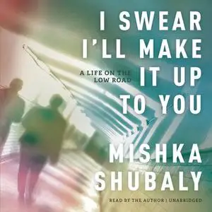 «I Swear I'll Make It Up to You» by Mishka Shubaly