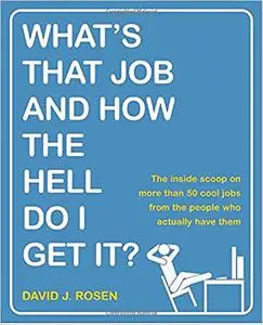 What's That Job and How the Hell Do I Get It?: The Inside Scoop on More Than 50 Cool Jobs from People Who Actually Have