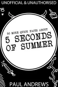 «50 More Quick Facts about 5 Seconds of Summer» by Paul Andrews