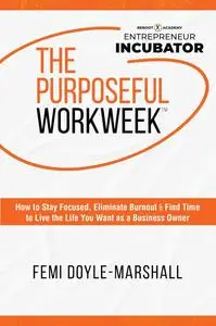 The Purposeful Workweek: How to Stay Focused, Eliminate Burnout, and Find Time to Live the Life You Want as a Business Owner