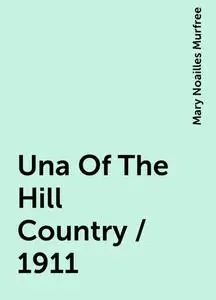 «Una Of The Hill Country / 1911» by Mary Noailles Murfree