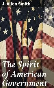 «The Spirit of American Government» by J.Allen Smith