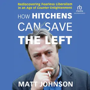 How Hitchens Can Save the Left: Rediscovering Fearless Liberalism in an Age of Counter-Enlightenment