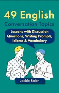 49 English Conversation Topics: ESL Lesson Plans with Discussion Questions, Writing Prompts, Idioms & Vocabulary