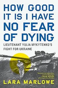 How Good It Is I Have No Fear of Dying: Lieutenant Yulia Mykytenko's Fight for Ukraine