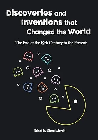 Discoveries and Inventions that Changed the World: The End of the 19th Century to the Present