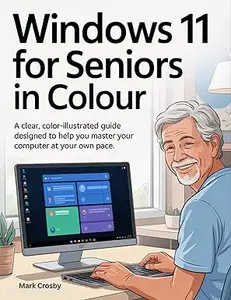 WINDOWS 11 FOR SENIORS IN COLOUR: A Clear, Color-Illustrated Guide Designed to Help You Master Your Computer at Your Own Pace
