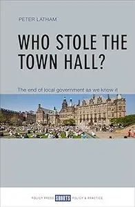 Who Stole the Town Hall?: The End of Local Government as We Know It