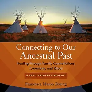 Connecting to Our Ancestral Past: Healing Through Family Constellations, Ceremony, and Ritual [Audiobook]