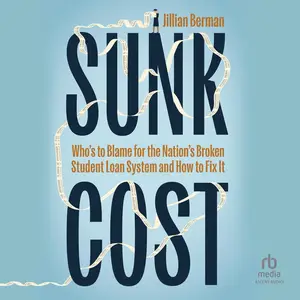 Sunk Cost: Who's to Blame for the Nation’s Broken Student Loan System and How to Fix It [Audiobook]