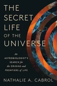 The Secret Life of the Universe: An Astrobiologist's Search for the Origins and Frontiers of Life