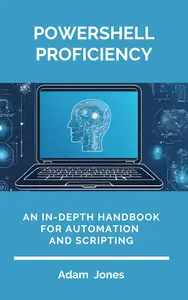 PowerShell Proficiency: An In-Depth Handbook for Automation and Scripting