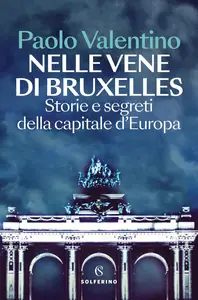 Paolo Valentino - Nelle vene di Bruxelles. Storie e segreti della capitale d'Europa