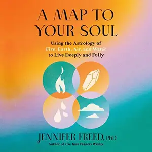 A Map to Your Soul: Using the Astrology of Fire, Earth, Air, and Water to Live Deeply and Fully [Audiobook]