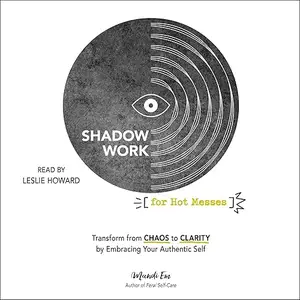 Shadow Work for Hot Messes: Transform from Chaos to Clarity by Embracing Your Authentic Self [Audiobook]