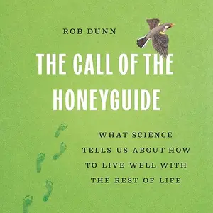 The Call of the Honeyguide: What Science Tells Us about How to Live Well with the Rest of Life [Audiobook]