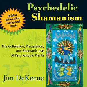 Psychedelic Shamanism, Updated Edition: The Cultivation, Preparation, and Shamanic Use of Psychotropic Plants