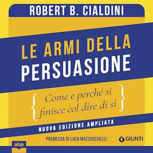 «Le armi della persuasione? Come e perché si finisce col dire di sì - Nuova edizione ampliata» by Robert B. Cialdini