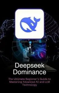 Deepseek Dominance: The Ultimate Beginner's Guide to Mastering Advanced AI and LLM Technology