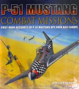 P-51 Mustang Combat Missions: First-Hand Accounts of P-51 Mustang Ops over Nazi Europe