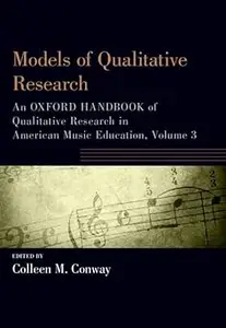 Models of Qualitative Research: An Oxford Handbook of Qualitative Research in American Music Education, Volume 3