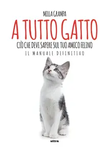 A tutto gatto. Ciò che devi sapere sul tuo amico felino: il manuale definitivo - Milla Grampa