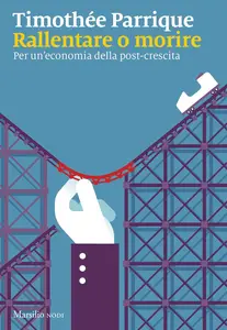 Timothée Parrique - Rallentare o morire. Per un’economia della post-crescita