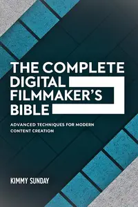 The Complete Digital Filmmaker's Bible