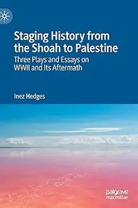 Staging History from the Shoah to Palestine: Three Plays and Essays on WWII and Its Aftermath
