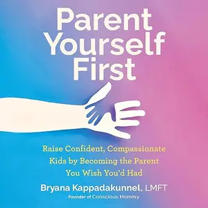 Parent Yourself First: Raise Confident, Compassionate Kids by Becoming the Parent You Wish You'd Had [Audiobook]