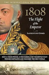 1808: The Flight of the Emperor: How A Weak Prince, A Mad Queen, And The British Navy Tricked Napoleon And Changed The N Ed 10