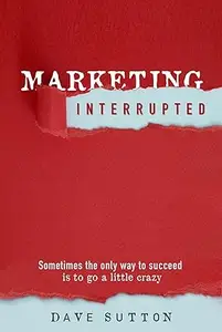 Marketing, Interrupted: Sometimes the Only Way to Succeed Is to Go a Little Crazy