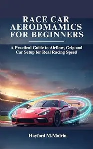 Race Car Aerodynamics For Beginners: A Practical Guide to Airflow, Grip and Car Setup for Real Racing Speed