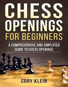 Chess Openings for Beginners: A Comprehensive and Simplified Guide to Chess Openings
